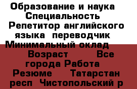 Образование и наука › Специальность ­ Репетитор английского языка, переводчик › Минимальный оклад ­ 600 › Возраст ­ 23 - Все города Работа » Резюме   . Татарстан респ.,Чистопольский р-н